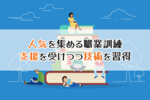 人気を集める職業訓練　支援を受けつつ技術を習得