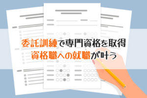 委託訓練で専門資格を取得　資格職への就職が叶う